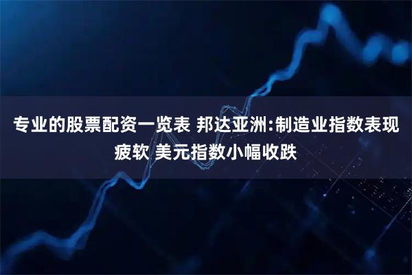 专业的股票配资一览表 邦达亚洲:制造业指数表现疲软 美元指数小幅收跌