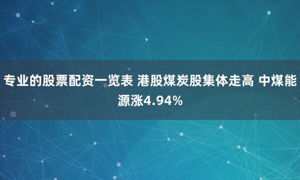 专业的股票配资一览表 港股煤炭股集体走高 中煤能源涨4.94%