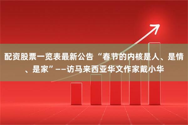 配资股票一览表最新公告 “春节的内核是人、是情、是家”——访马来西亚华文作家戴小华